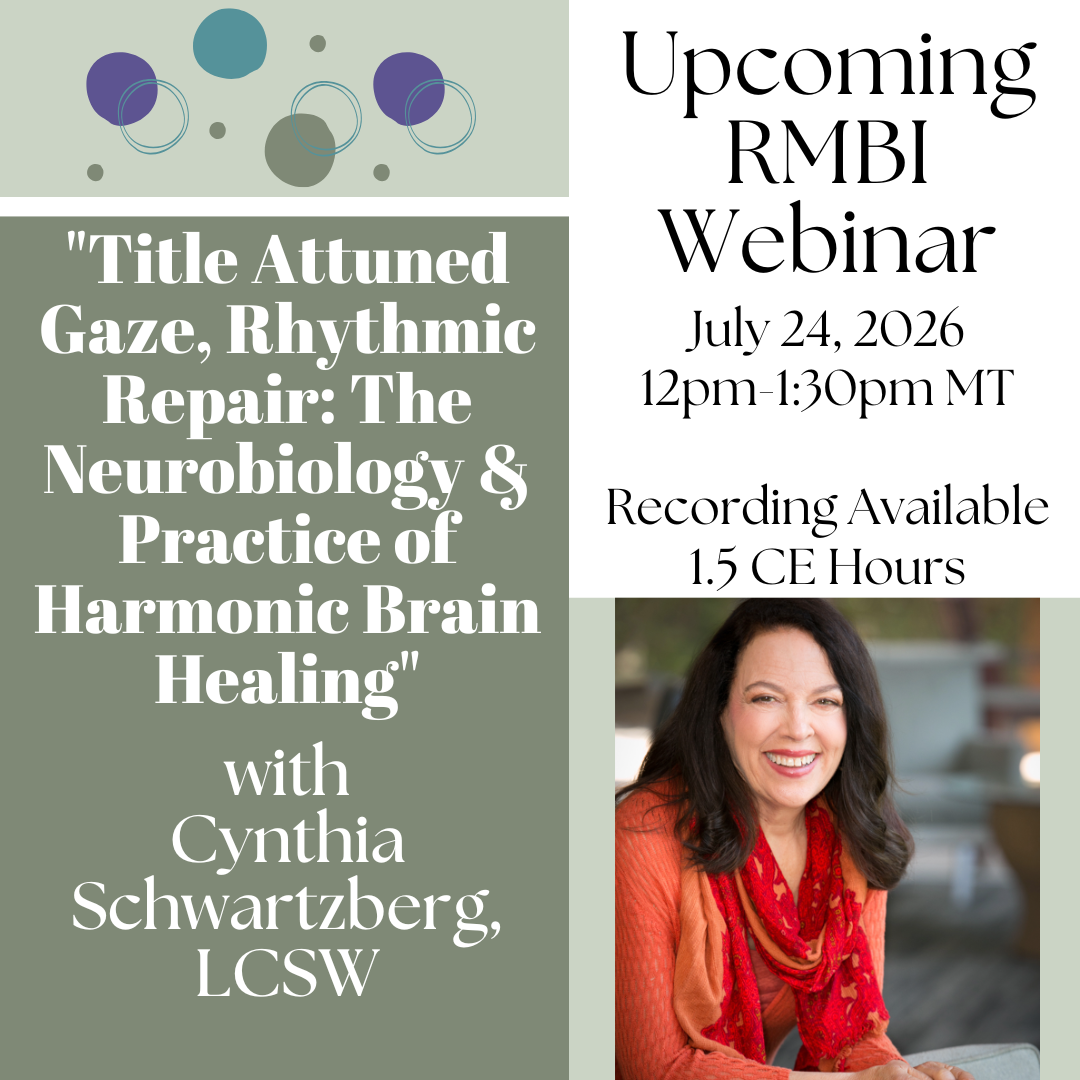 Image of Upcoming RMBI Webinar, July 24, 2026 from 12-1:30 Mountain Time. Titled "Attuned Gaze, Rhythmic Repair: The Neurobiology & Practice of Harmonic Brain Healing" by Cynthia Swartzberg, LCSW. Recording and 1.5 CEs available.