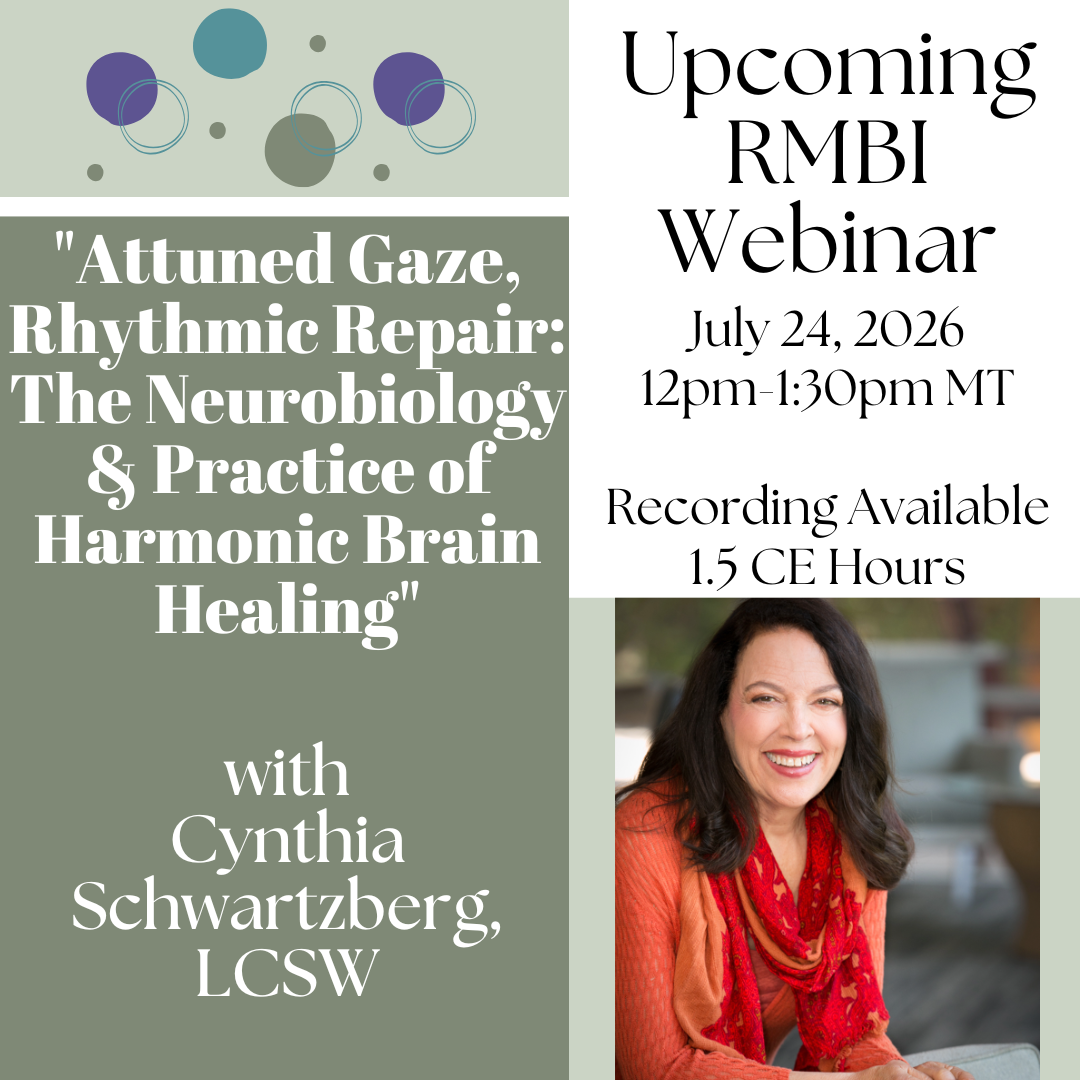 Image of Upcoming RMBI Webinar, July 24, 2026 from 12-1:30 Mountain Time. Titled "Attuned Gaze, Rhythmic Repair: The Neurobiology & Practice of Harmonic Brain Healing" by Cynthia Swartzberg, LCSW. Recording and 1.5 CEs available.