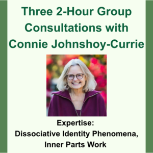 Thre2 2-Hour Group Consultations with Connie Johnshoy-Currie. Headshot image of Connie. Expertise; Dissociative Identity Phenomena, Inner Parts Work