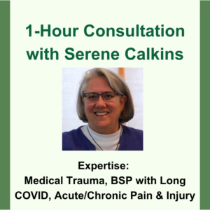 1-hour consultation with Serene Calkins. Headshot of Serene. Expertise: Medical Trauma, BSP with Long COVID, Acute/Chronic Pain and Injury