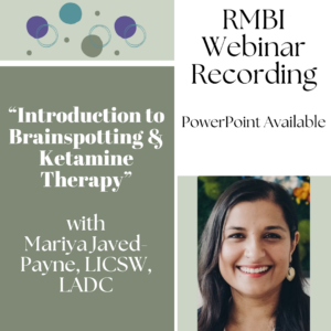 RMBI Webinar Recording - "Introduction to Brainspotting and Ketamine Therapy with Mariya Javed-Payne, LICSW, LADC. PowerPoint available