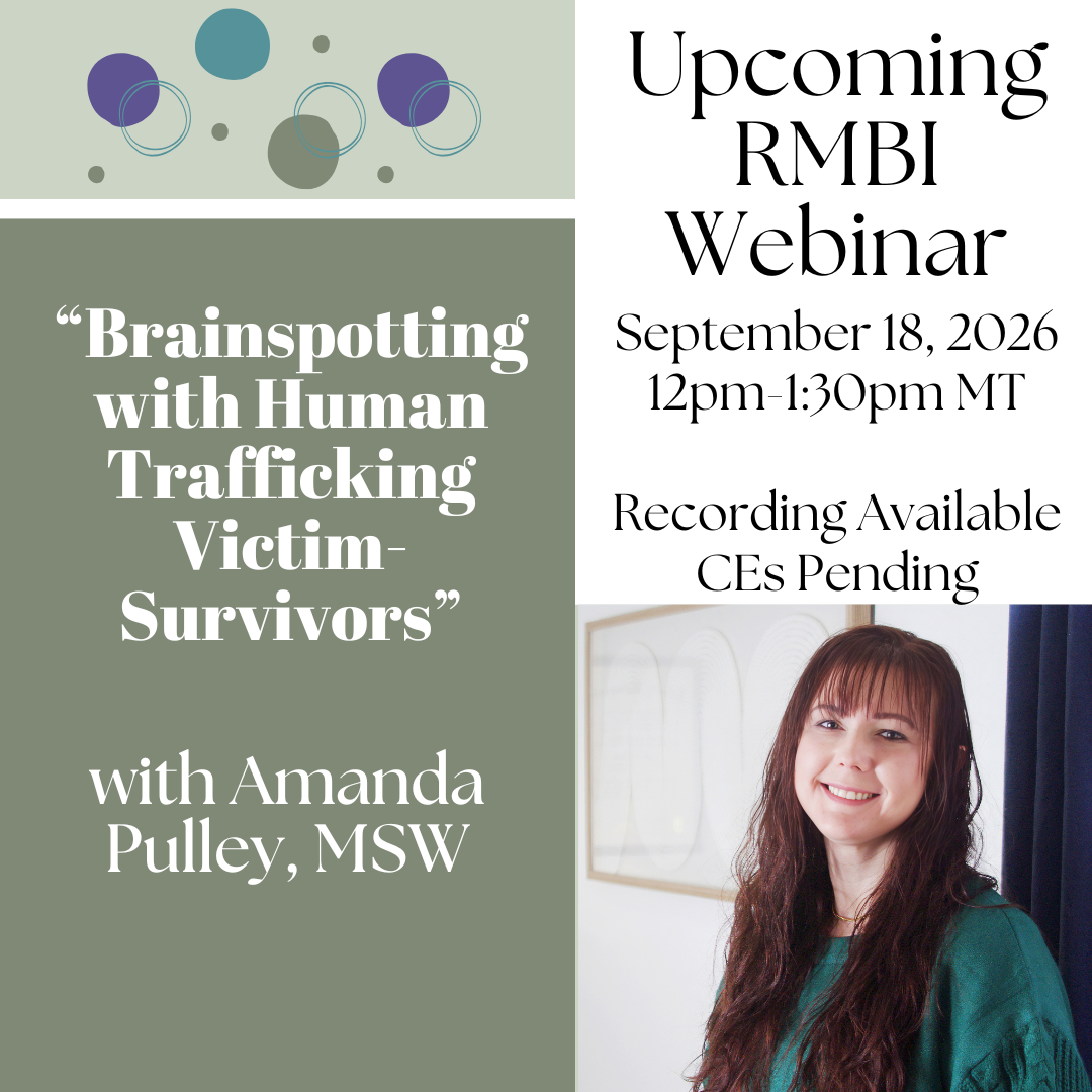 Upcoming RMBI Webinar, September 18, 2026, 12:00-1:30 pm MT. Recording Available, CEs Pending. "Brainspotting with Human Trafficking Victim-Survivors." with Amanda Pulley, MSW