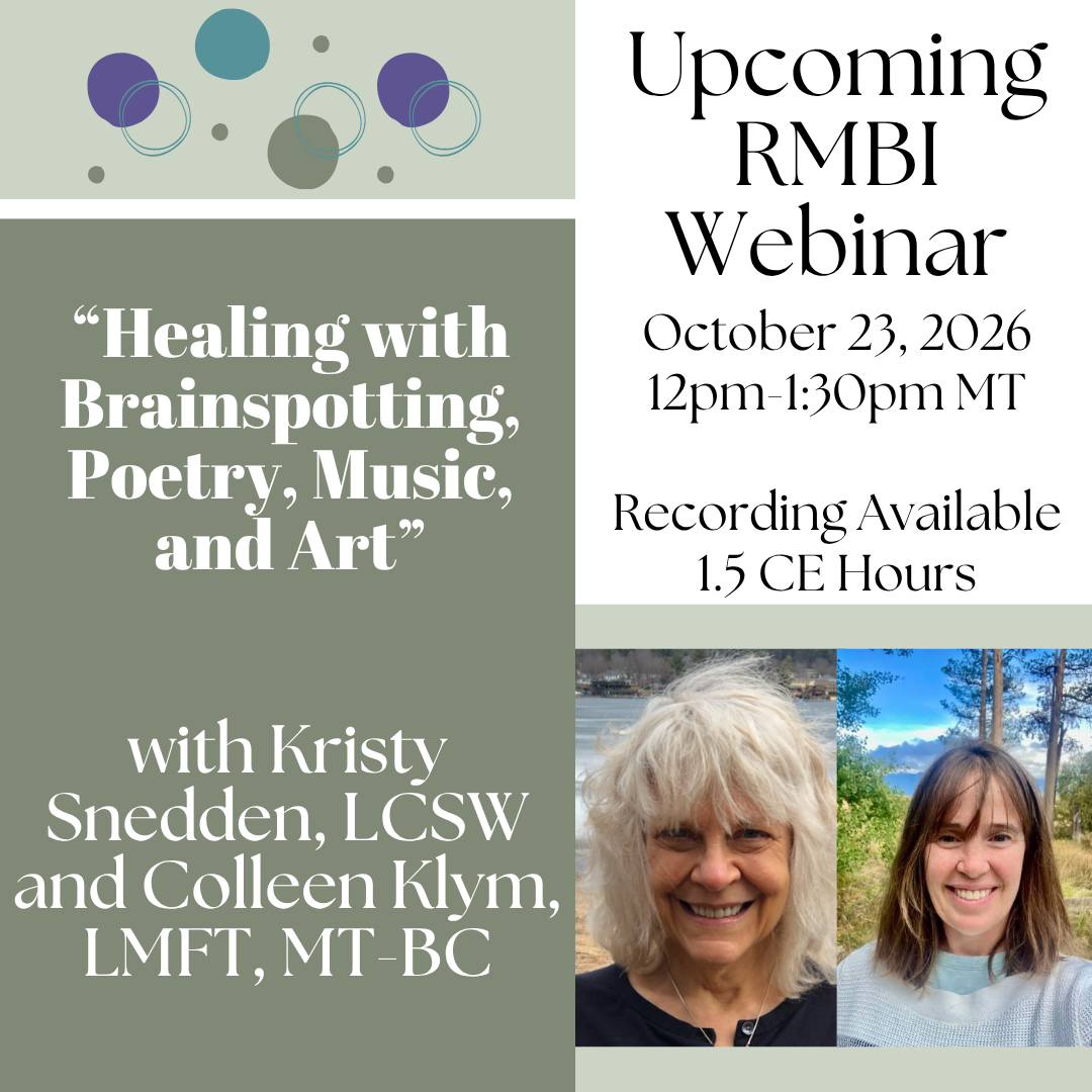 Upcoming RMBI Webinar, Oct. 23, 2026, 12-1:30 pm MT. Recording Available, 1.5 CE Hours. "Healing with Brainspotting, Poetry, Music and Art" with Kristy Snedden, LCSW and Colleen Klym, LMFT, MT